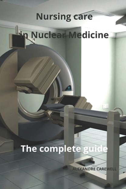 Nursing Care in Nuclear Medicine The complete Guide, Alexandre Carewell - Paperback - 9798866742691