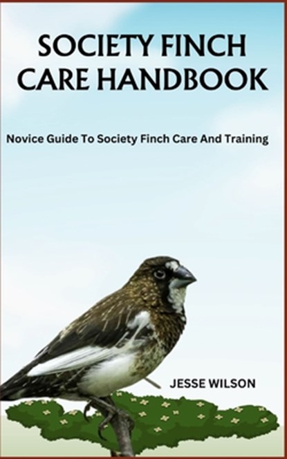 Society Finch Care Handbook: Novice Guide To Society Finch Care And Training, Jesse Wilson - Paperback - 9798866768141