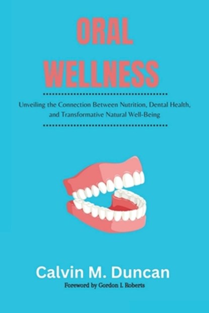Oral Wellness: Unveiling the Connection Between Nutrition, Dental Health, and Transformative Natural Well-Being, Calvin M. Duncan - Paperback - 9798866798674