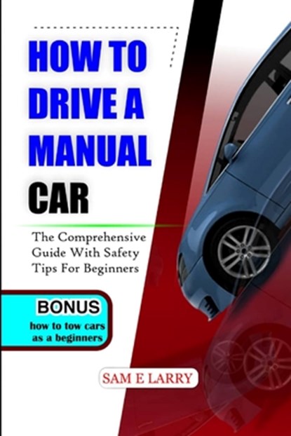 How to Drive a Manual Car: The comprehensive guide with safety tips for beginners, Sam E. Larry - Paperback - 9798866960910