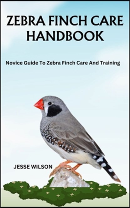 Zebra Finch Care Handbook: Novice Guide To Zebra Finch Care And Training, Jesse Wilson - Paperback - 9798866972074