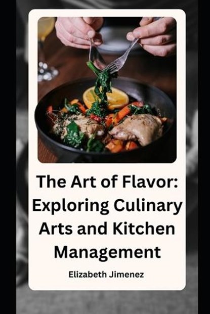 The Art of Flavor: Exploring Culinary Arts and Kitchen Management, Elizabeth Jimenez - Paperback - 9798867053994