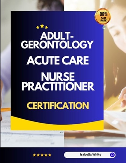 Adult-Gerontology Acute Care Nurse Practitioner Certification, Isabella White - Paperback - 9798867090067