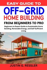 Easy Guide to Off-Grid Home Building: Beginners to Expert Guide to Sustainable Home Building, Renewable Energy, and Self-Sufficient Living - Justing G. Ressler - 9798867367909