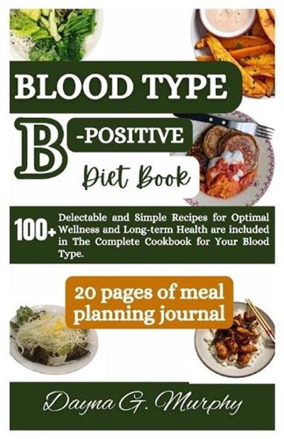 Blood Type B-Positive Diet Book: 100+ Delectable and Simple Recipes for Optimal Wellness and Long-term Health are Included in The Complete Cookbook fo, Dayna G. Murphy - Paperback - 9798867393922