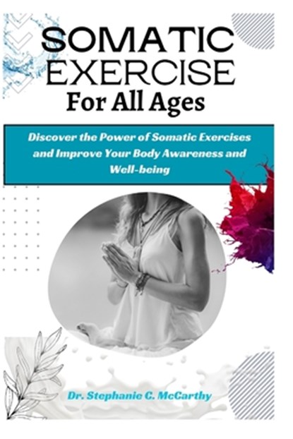 Somatic Exercises for All Ages: A Beginner's Manual to Improve Your Body Awareness and Well-Being, Stephanie C. McCarthy - Paperback - 9798867404994