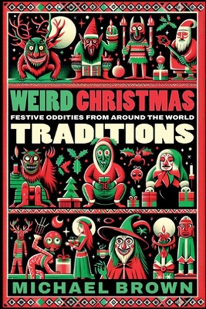Weird Christmas Traditions: 475 Festive Oddities from Around the World, Michael Brown - Paperback - 9798867484378