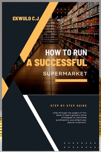 How to Run a Successful Supermarket: A step by step Guide, Ekwulo C. John - Paperback - 9798867661960