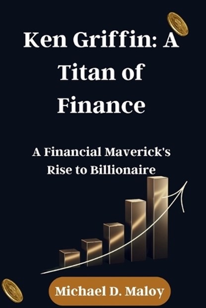 Ken Griffin: A Titan of Finance: A Financial Maverick's Rise to Billionaire, Michael D. Maloy - Paperback - 9798867794392
