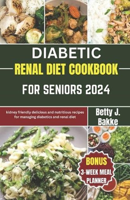 Diabetic Renal Diet Cookbook for Seniors 2024: Kidney Friendly Delicious and Nutritious Recipes for Managing diabetics and Renal Diet, Betty J. Bakke - Paperback - 9798867816278