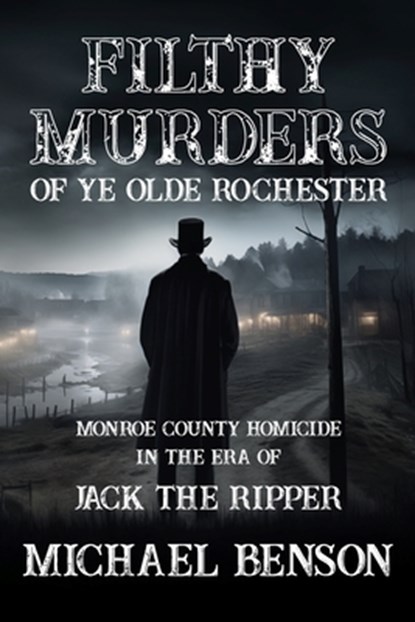 FILTHY MURDERS of Ye Olde Rochester: Monroe County Homicide in the era of Jack the Ripper, BENSON,  Michael - Paperback - 9798867857646