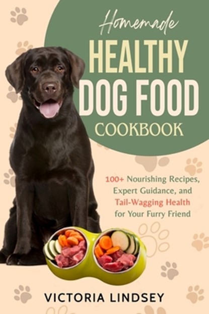 Homemade Healthy Dog Food Cookbook: 100+ Nourishing Recipes, Expert Guidance, and Tail-Wagging Health for Your Furry Friend, Victoria Lindsey - Paperback - 9798867951214