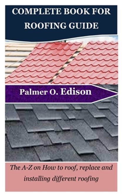 Complete Book for Roofing Guide: The A-Z on How to roof, replace and installing different roofing, Palmer O. Edison - Paperback - 9798868085550