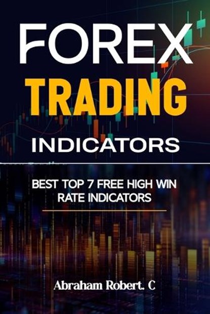 Forex Trading Indicators: Best Top 7 Free High Win Rate Indicator, Abraham Robert C. - Paperback - 9798868109591