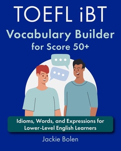 TOEFL iBT Vocabulary Builder for Score 50+: Idioms, Words, and Expressions for Lower-Level English Learners, Jackie Bolen - Paperback - 9798868499203