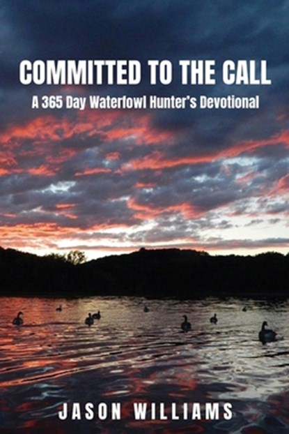 Committed to the Call: A 365 Day Waterfowl Hunter's Devotional, Jason Williams - Paperback - 9798868508530