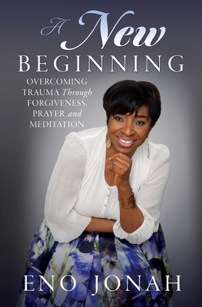 A New Beginning: Overcoming Trauma Through Forgiveness, Prayer, and Meditation, Eno Jonah - Paperback - 9798868524110