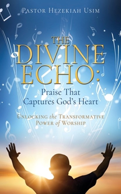 The Divine Echo: Unlocking the Transformative Power of Worship, Pastor Hezekiah Usim - Paperback - 9798868524523