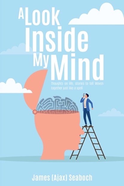 A Look Inside My Mind: Thoughts on life, stories to tell Woven together just like a spell, James (Ajax) Seaboch - Paperback - 9798868526169