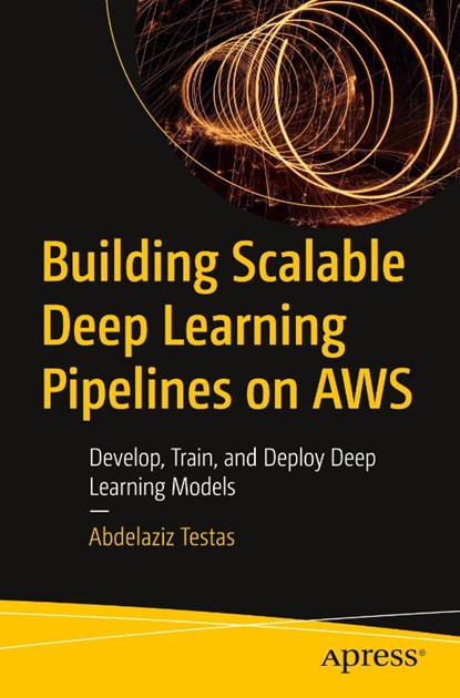 Building Scalable Deep Learning Pipelines on AWS, Abdelaziz Testas - Paperback - 9798868810169