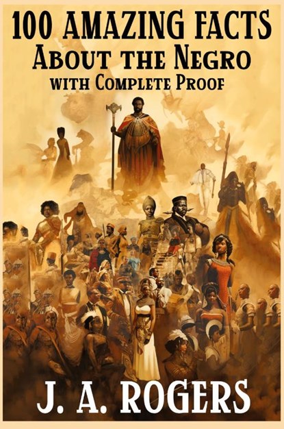 100 Amazing Facts About the Negro with Complete Proof, J a Rogers - Paperback - 9798868978593
