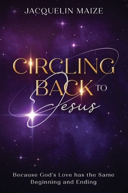 Circling Back To Jesus: Because God's love has the same beginning and ending, Jacquelin Maize - Paperback - 9798868982514