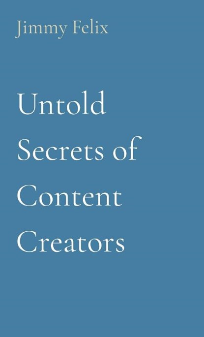 Untold Secrets of Content Creators, Jimmy Felix - Paperback - 9798869020154