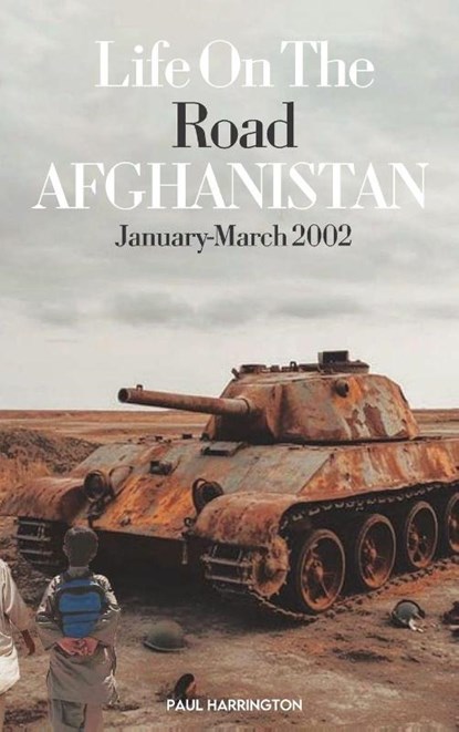 Life On The Road- Afghanistan January-March 2002, Paul Harrington - Gebonden - 9798869157867