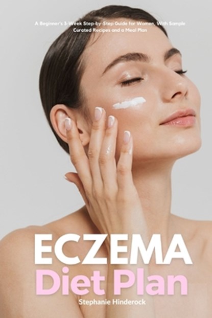 Eczema Diet Plan: A Beginner's 3-Week Step-by-Step Guide for Women, with Sample Curated Recipes and a Meal Plan, Stephanie Hinderock - Paperback - 9798869172204