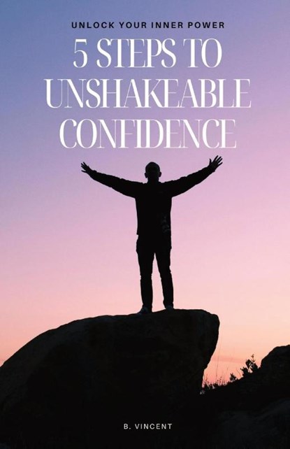 5 Steps to Unshakeable Confidence, B. Vincent - Paperback - 9798869223388