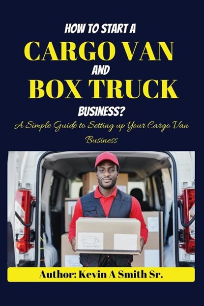 How to start a cargo van and Box truck business, Kevin A Smith Sr. - Paperback - 9798869243096