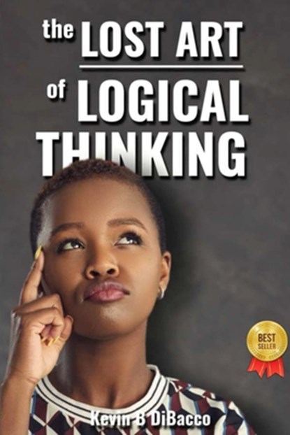 The Lost Art of Logical Thinking, Kevin B. Dibacco - Paperback - 9798869265364