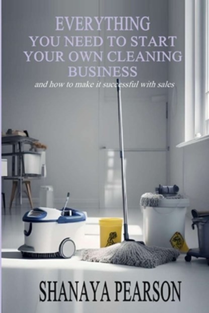 Everything You Need to Start Your Own Cleaning Business, Shanaya Pearson - Paperback - 9798869275714
