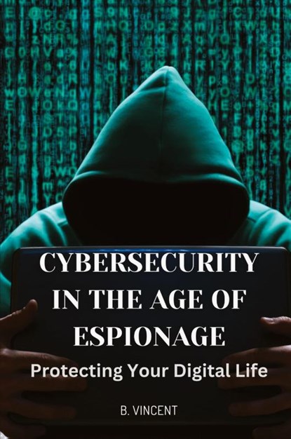 Cybersecurity in the Age of Espionage, B. Vincent - Paperback - 9798869336514