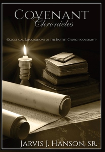Covenant Chronicles: Exegetical Explorations of the Baptist Church Covenant, Jarvis J. Hanson - Gebonden - 9798869387639