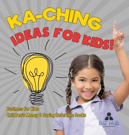 Ka-Ching Ideas for Kids! | Business for Kids | Children's Money & Saving Reference Books, Biz Hub - Gebonden - 9798869416391