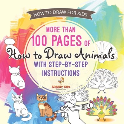 How to Draw for Kids. More than 100 Pages of How to Draw Animals with Step-by-Step Instructions. Creative Exercises for Little Hands with Big Imaginations (Drawing Books Age 8-12), Speedy Kids - Paperback - 9798869438812