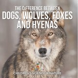 The Difference Between Dogs, Wolves, Foxes and Hyenas | Children's Science & Nature - Baby - 9798869442970
