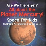 Are We There Yet? All About the Planet Mercury! Space for Kids - Children's Aeronautics & Space Book - Baby - 9798869443137