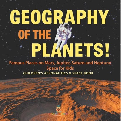 Geography of the Planets! Famous Places on Mars, Jupiter, Saturn and Neptune, Space for Kids - Children's Aeronautics & Space Book, Baby - Paperback - 9798869443236