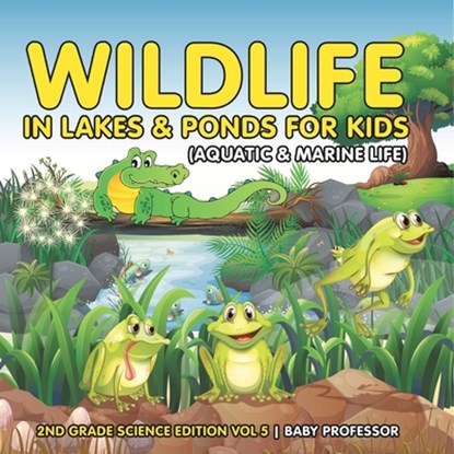 Wildlife in Lakes & Ponds for Kids (Aquatic & Marine Life) | 2nd Grade Science Edition Vol 5, Baby - Paperback - 9798869446886