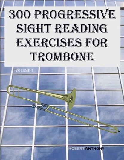 300 Progressive Sight Reading Exercises for Trombone: Volume 1, Robert Anthony - Paperback - 9798869518293