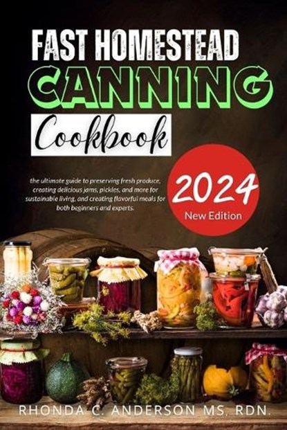 Fast Homestead Canning Cookbook: the ultimate guide to preserving fresh produce, creating delicious jams, pickles, and more for sustainable living, an, Rhonda C. Anderson Rdn - Paperback - 9798869550491