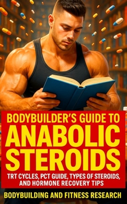 Bodybuilder's Guide to Anabolic Steroids: TRT Cycles, PCT Guide, Types of Steroids, and Hormone Recovery tips., Bodybuilding And Fitness Research - Paperback - 9798869580467