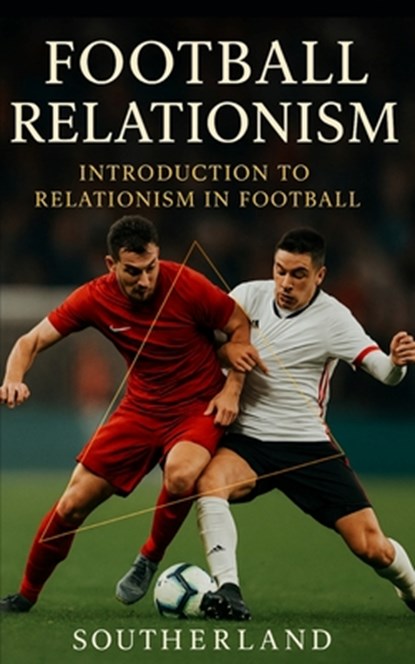 Football Relationism: Introduction to Relationism in Football or Soccer: Relationist Soccer Coaching Tactics, Southerland Publishing - Paperback - 9798869583079