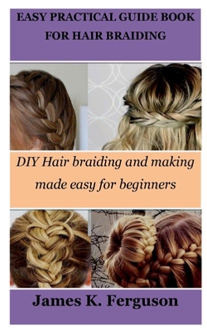 Easy Practical Guide Book for Hair Braiding: DIY Hair braiding and making made easy for beginners, James K. Ferguson - Paperback - 9798869598400