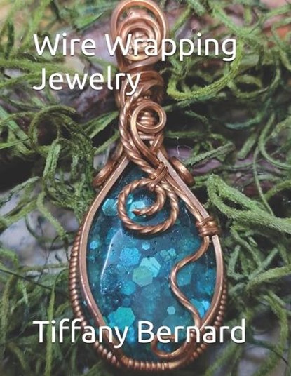 Wire Wrapping Jewelry: Step-by-Step Instructions Featuring Over 100 Color Photos. "The Lily Pendant," Book #7 Wire Wrapping Jewelry Series, Tiffany Bernard - Paperback - 9798869651488