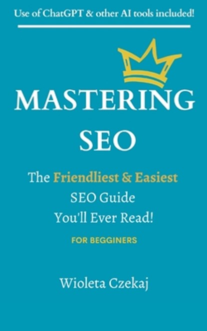 Mastering Seo: The Friendliest & Easiest Guide You'll Ever Read, Wioleta Czekaj - Paperback - 9798869699213