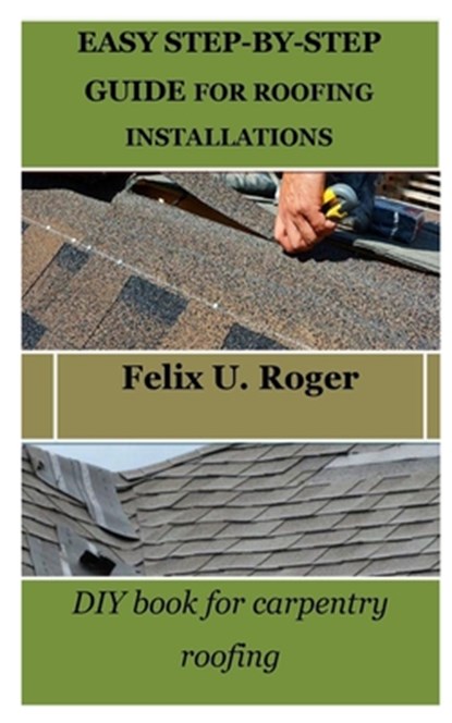 Easy Step-By-Step Guide for Roofing Installations: DIY book for carpentry roofing, Felix U. Roger - Paperback - 9798869708786
