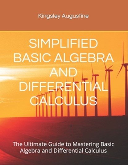 Simplified Basic Algebra and Differential Calculus: The Ultimate Guide to Mastering Basic Algebra and Differential Calculus, Kingsley Augustine - Paperback - 9798869807793